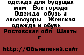 одежда для будущих мам - Все города Одежда, обувь и аксессуары » Женская одежда и обувь   . Ростовская обл.,Шахты г.